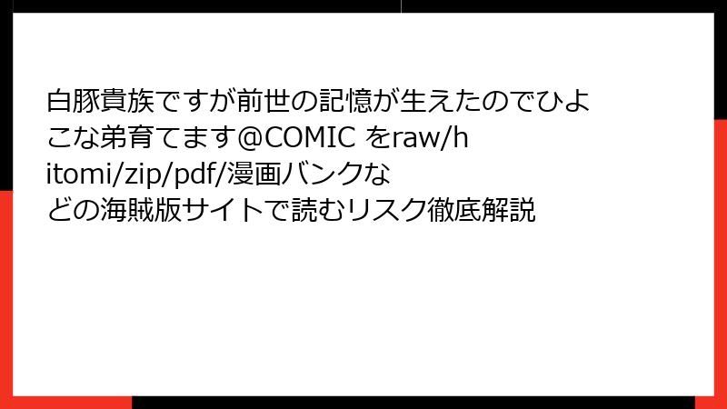 白豚貴族ですが前世の記憶が生えたのでひよこな弟育てます@COMIC をraw/hitomi/zip/pdf/漫画バンクなどの海賊版サイトで読むリスク徹底解説
