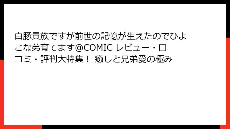 白豚貴族ですが前世の記憶が生えたのでひよこな弟育てます@COMIC レビュー・口コミ・評判大特集! 癒しと兄弟愛の極み