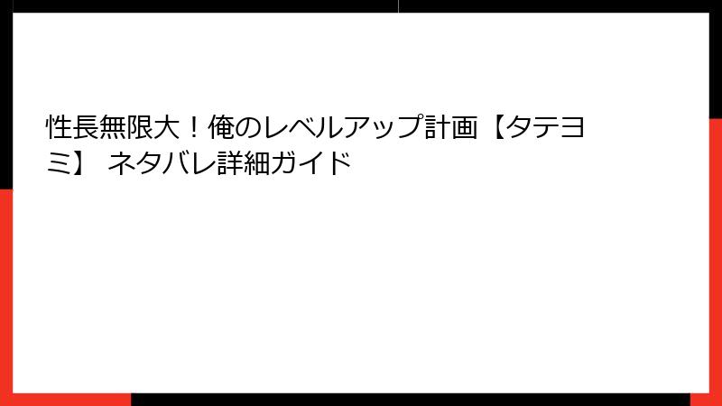性長無限大！俺のレベルアップ計画【タテヨミ】 ネタバレ詳細ガイド