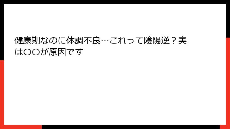 健康期なのに体調不良…これって陰陽逆？実は〇〇が原因です