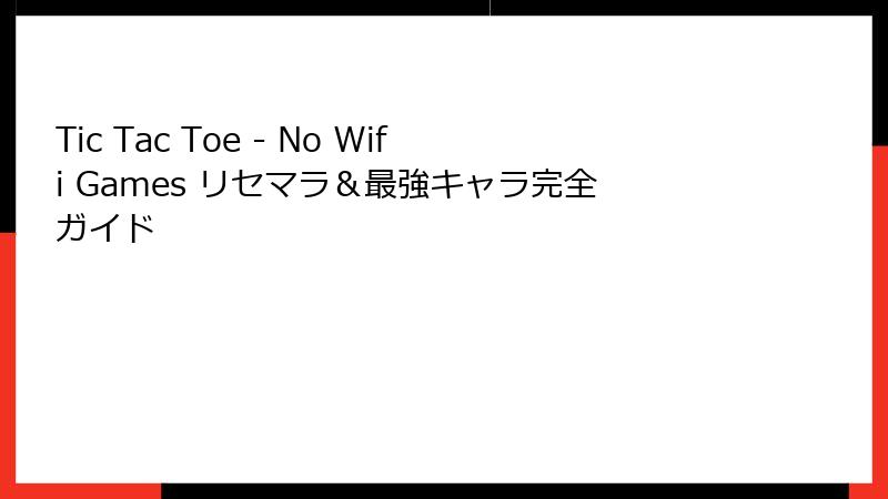 Tic Tac Toe - No Wifi Games リセマラ＆最強キャラ完全ガイド