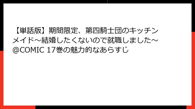 【単話版】期間限定、第四騎士団のキッチンメイド~結婚したくないので就職しました~@COMIC 17巻の魅力的なあらすじ