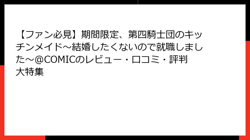 【ファン必見】期間限定、第四騎士団のキッチンメイド~結婚したくないので就職しました~@COMICのレビュー・口コミ・評判大特集