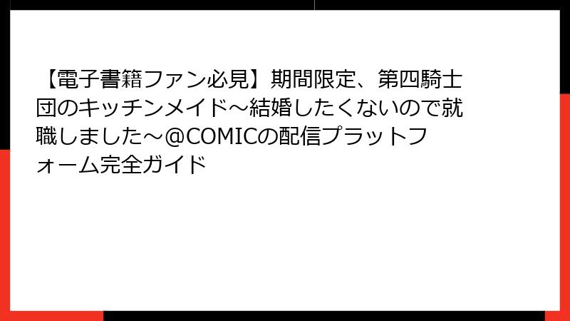 【電子書籍ファン必見】期間限定、第四騎士団のキッチンメイド~結婚したくないので就職しました~@COMICの配信プラットフォーム完全ガイド