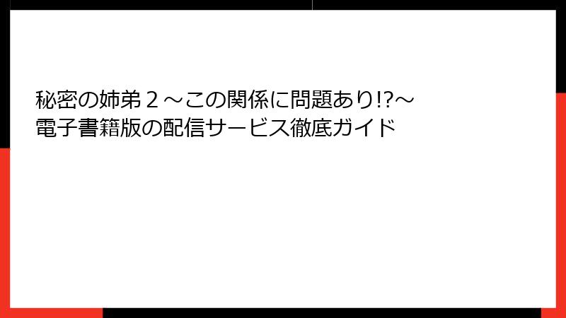 秘密の姉弟２～この関係に問題あり!?～ 電子書籍版の配信サービス徹底ガイド