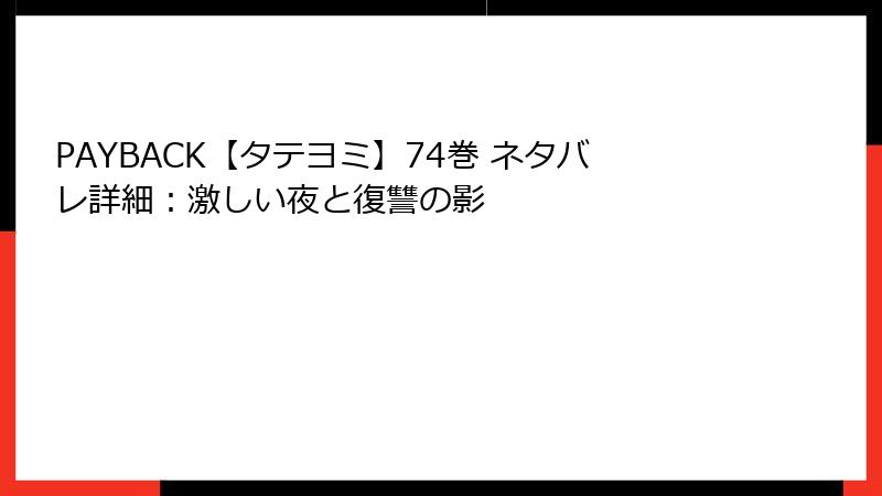PAYBACK【タテヨミ】74巻 ネタバレ詳細：激しい夜と復讐の影