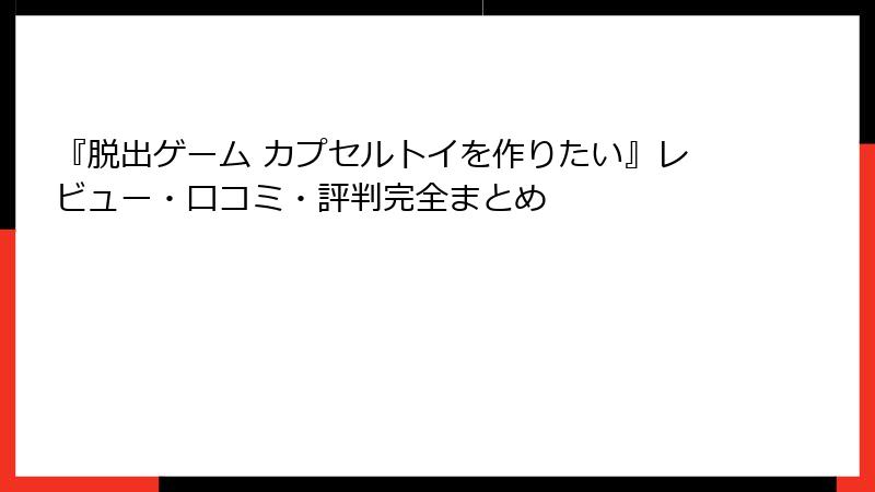 『脱出ゲーム カプセルトイを作りたい』レビュー・口コミ・評判完全まとめ