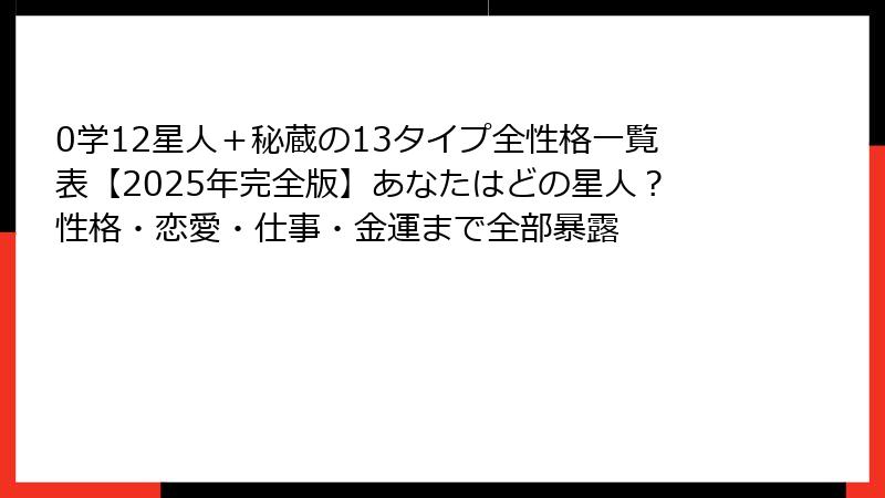 0学12星人＋秘蔵の13タイプ全性格一覧表【2025年完全版】あなたはどの星人？性格・恋愛・仕事・金運まで全部暴露