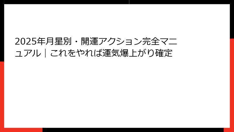 2025年月星別・開運アクション完全マニュアル｜これをやれば運気爆上がり確定