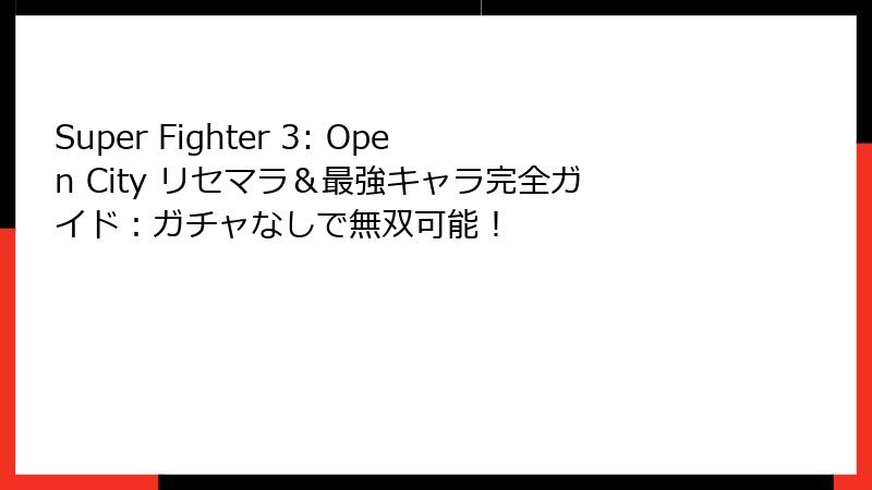 Super Fighter 3: Open City リセマラ&最強キャラ完全ガイド:ガチャなしで無双可能!