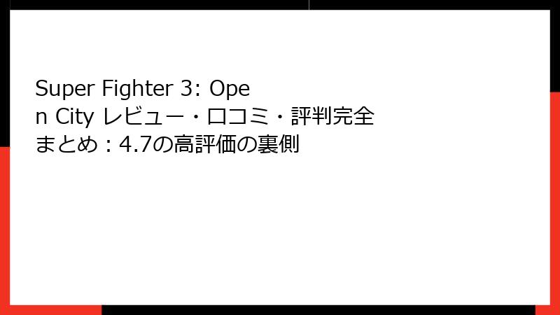 Super Fighter 3: Open City レビュー・口コミ・評判完全まとめ:4.7の高評価の裏側