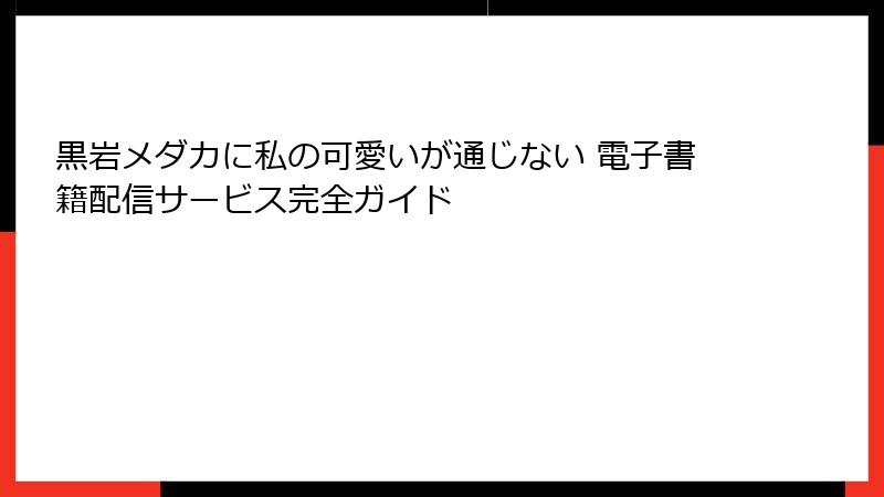 黒岩メダカに私の可愛いが通じない 電子書籍配信サービス完全ガイド