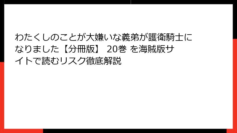 わたくしのことが大嫌いな義弟が護衛騎士になりました【分冊版】 20巻 を海賊版サイトで読むリスク徹底解説