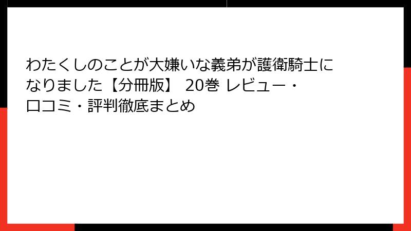 わたくしのことが大嫌いな義弟が護衛騎士になりました【分冊版】 20巻 レビュー・口コミ・評判徹底まとめ