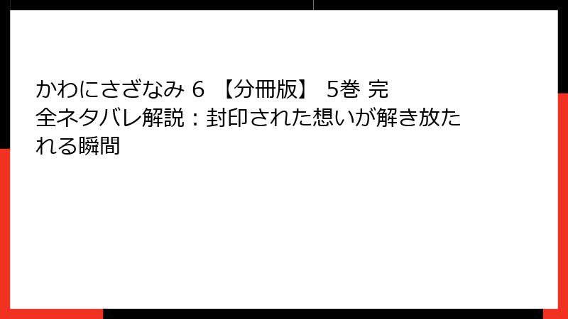 かわにさざなみ 6 【分冊版】 5巻 完全ネタバレ解説：封印された想いが解き放たれる瞬間