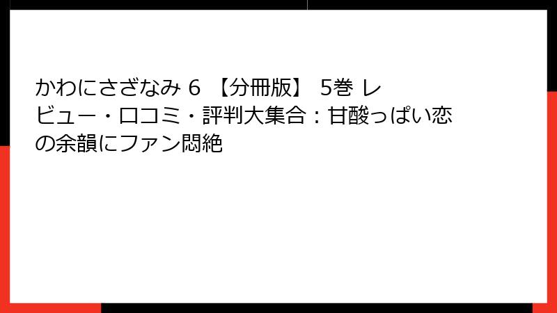 かわにさざなみ 6 【分冊版】 5巻 レビュー・口コミ・評判大集合：甘酸っぱい恋の余韻にファン悶絶