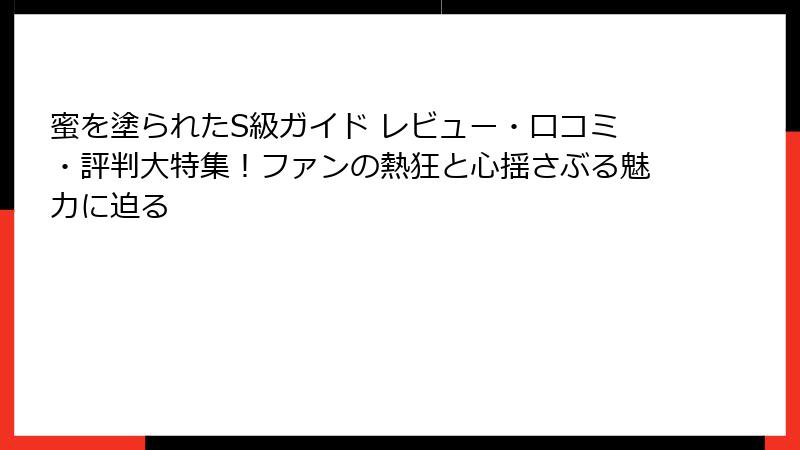 蜜を塗られたS級ガイド レビュー・口コミ・評判大特集！ファンの熱狂と心揺さぶる魅力に迫る