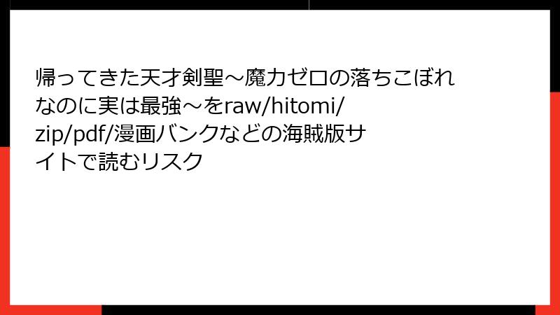 帰ってきた天才剣聖~魔力ゼロの落ちこぼれなのに実は最強~をraw/hitomi/zip/pdf/漫画バンクなどの海賊版サイトで読むリスク