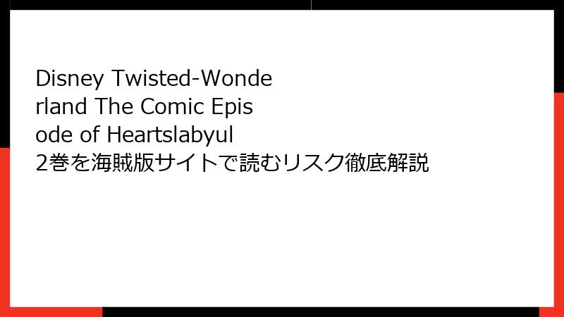 Disney Twisted-Wonderland The Comic Episode of Heartslabyul 2巻を海賊版サイトで読むリスク徹底解説