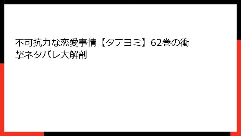不可抗力な恋愛事情【タテヨミ】62巻の衝撃ネタバレ大解剖