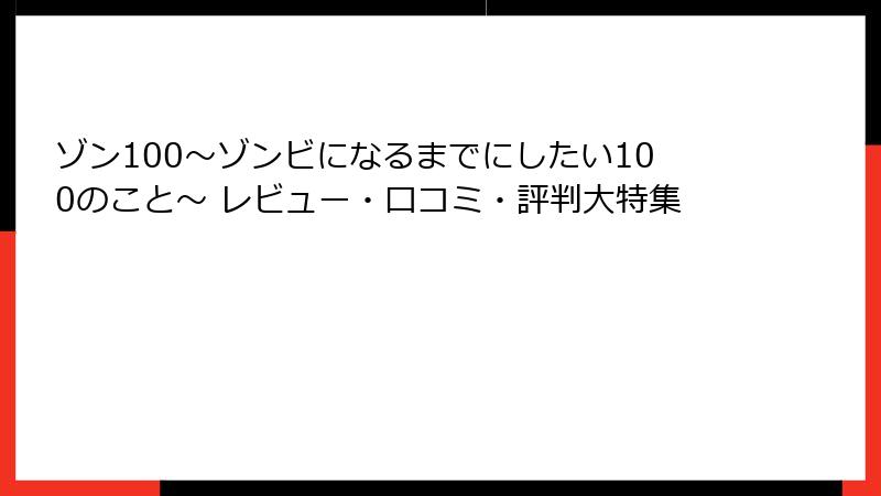 ゾン100～ゾンビになるまでにしたい100のこと～ レビュー・口コミ・評判大特集