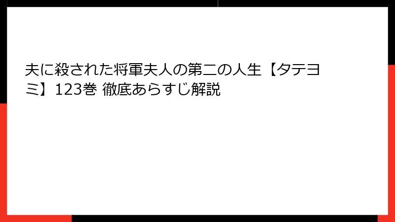 夫に殺された将軍夫人の第二の人生【タテヨミ】123巻 徹底あらすじ解説