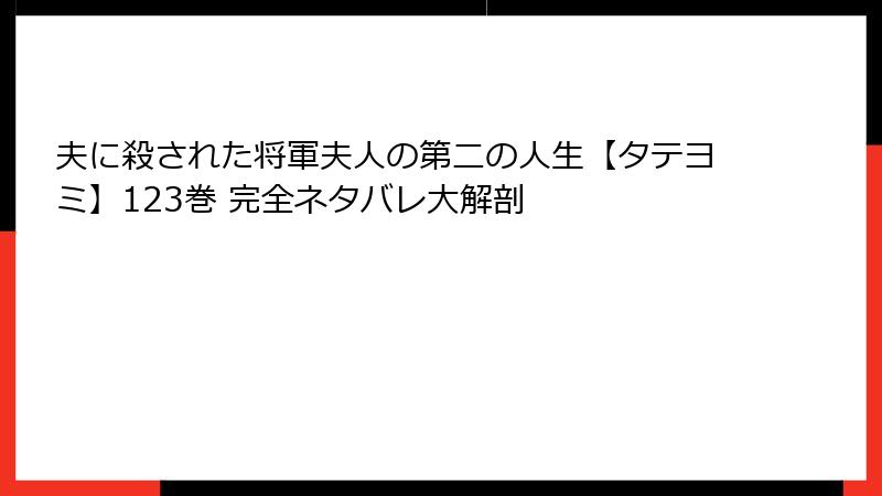 夫に殺された将軍夫人の第二の人生【タテヨミ】123巻 完全ネタバレ大解剖