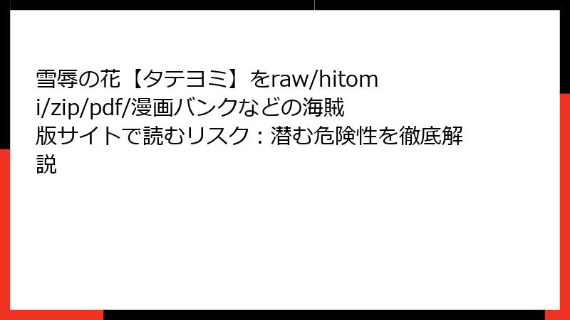 雪辱の花【タテヨミ】をraw/hitomi/zip/pdf/漫画バンクなどの海賊版サイトで読むリスク：潜む危険性を徹底解説