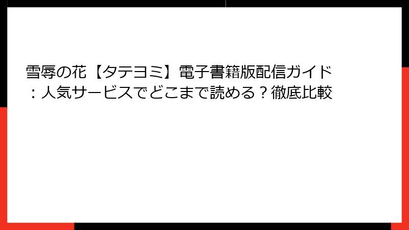雪辱の花【タテヨミ】電子書籍版配信ガイド：人気サービスでどこまで読める？徹底比較