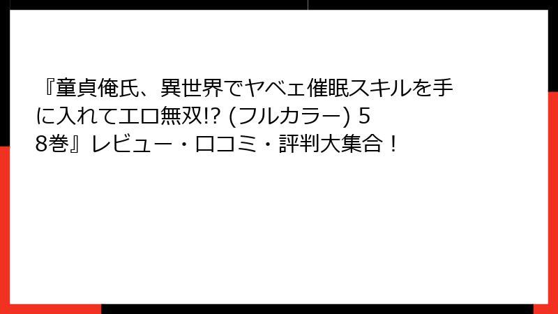 『童貞俺氏、異世界でヤベェ催眠スキルを手に入れてエロ無双!? (フルカラー) 58巻』レビュー・口コミ・評判大集合！