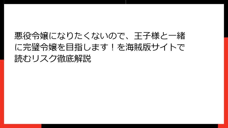 悪役令嬢になりたくないので、王子様と一緒に完璧令嬢を目指します！を海賊版サイトで読むリスク徹底解説