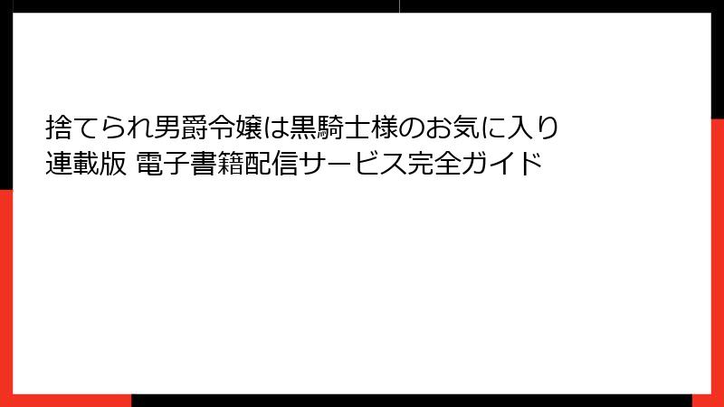 捨てられ男爵令嬢は黒騎士様のお気に入り 連載版 電子書籍配信サービス完全ガイド