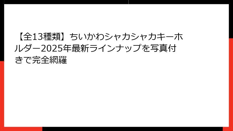 【全13種類】ちいかわシャカシャカキーホルダー2025年最新ラインナップを写真付きで完全網羅
