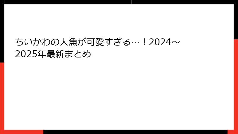 ちいかわの人魚が可愛すぎる…！2024〜2025年最新まとめ