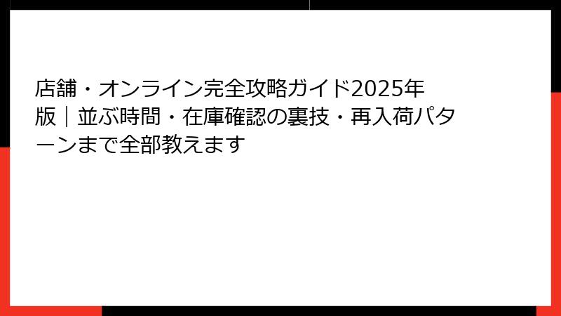 店舗・オンライン完全攻略ガイド2025年版｜並ぶ時間・在庫確認の裏技・再入荷パターンまで全部教えます