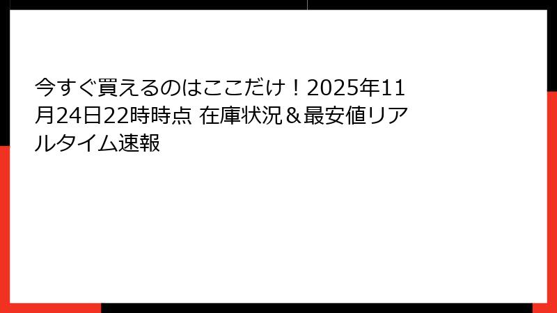 今すぐ買えるのはここだけ！2025年11月24日22時時点 在庫状況＆最安値リアルタイム速報