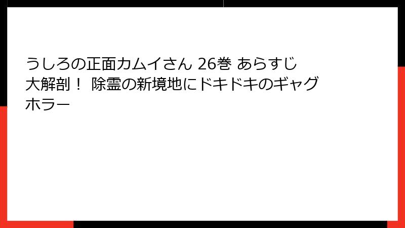 うしろの正面カムイさん 26巻 あらすじ大解剖！ 除霊の新境地にドキドキのギャグホラー