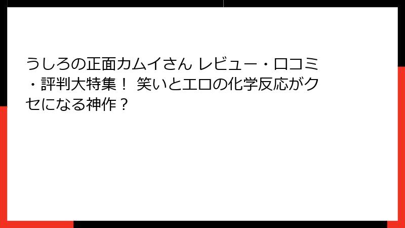 うしろの正面カムイさん レビュー・口コミ・評判大特集！ 笑いとエロの化学反応がクセになる神作？