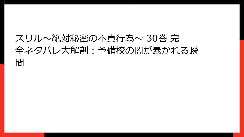 スリル~絶対秘密の不貞行為~ 30巻 完全ネタバレ大解剖:予備校の闇が暴かれる瞬間