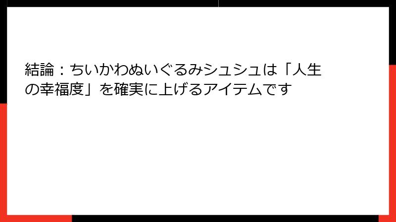 結論：ちいかわぬいぐるみシュシュは「人生の幸福度」を確実に上げるアイテムです
