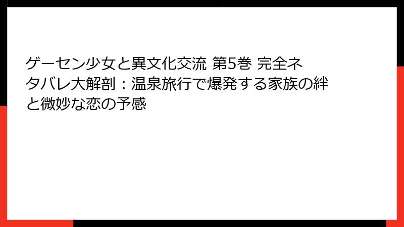 ゲーセン少女と異文化交流 第5巻 完全ネタバレ大解剖：温泉旅行で爆発する家族の絆と微妙な恋の予感