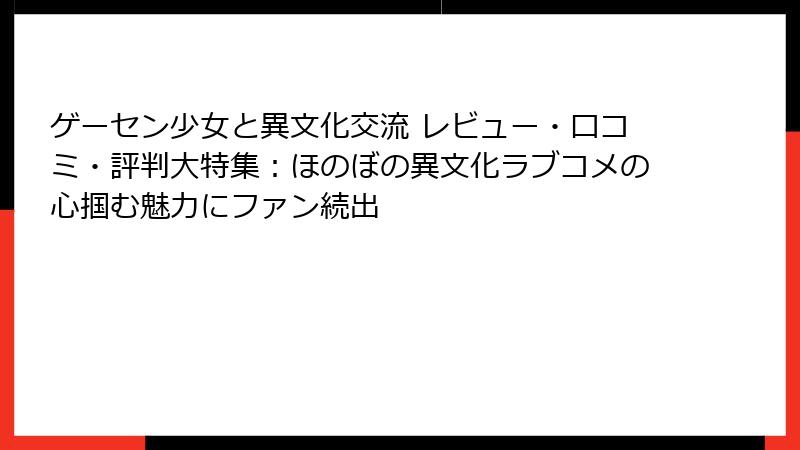 ゲーセン少女と異文化交流 レビュー・口コミ・評判大特集：ほのぼの異文化ラブコメの心掴む魅力にファン続出