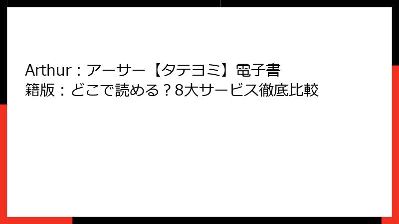 Arthur：アーサー【タテヨミ】電子書籍版：どこで読める？8大サービス徹底比較