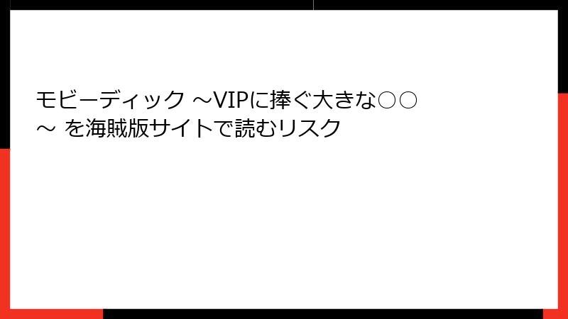 モビーディック ～VIPに捧ぐ大きな○○～ を海賊版サイトで読むリスク