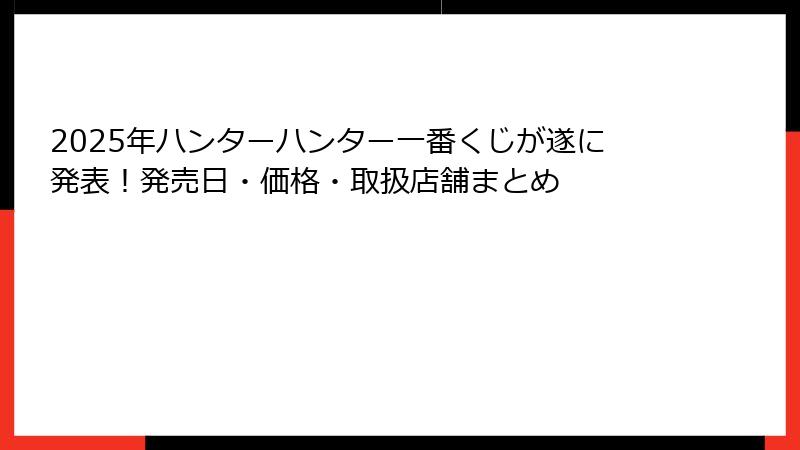 2025年ハンターハンター一番くじが遂に発表！発売日・価格・取扱店舗まとめ