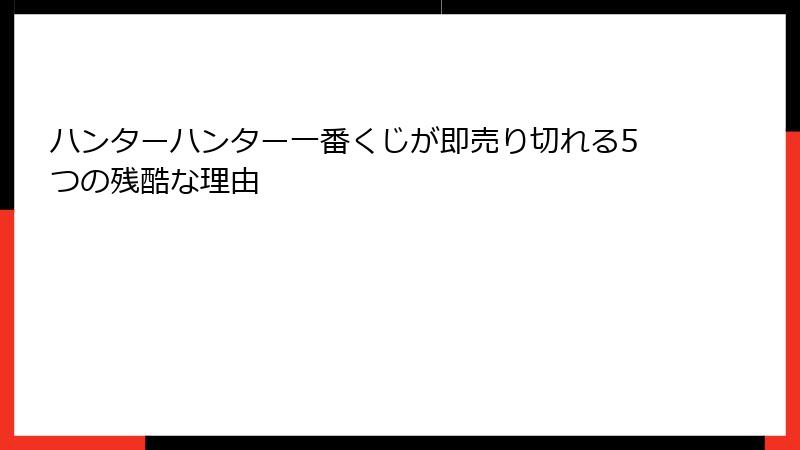 ハンターハンター一番くじが即売り切れる5つの残酷な理由