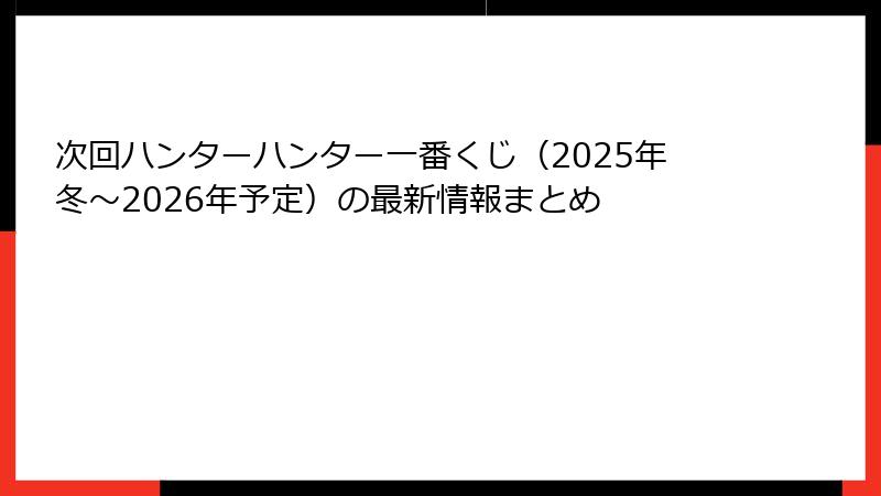 次回ハンターハンター一番くじ（2025年冬〜2026年予定）の最新情報まとめ