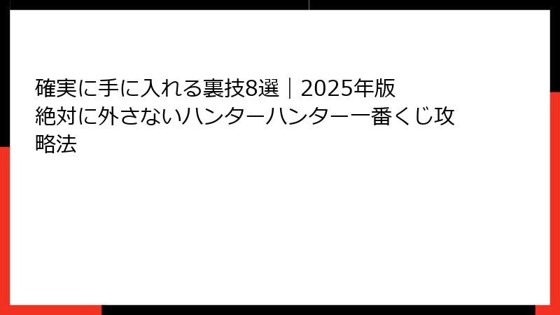 確実に手に入れる裏技8選｜2025年版 絶対に外さないハンターハンター一番くじ攻略法