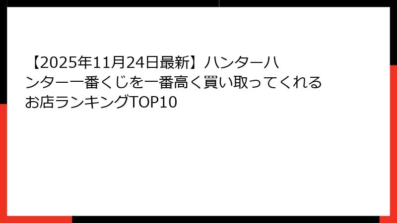 【2025年11月24日最新】ハンターハンター一番くじを一番高く買い取ってくれるお店ランキングTOP10