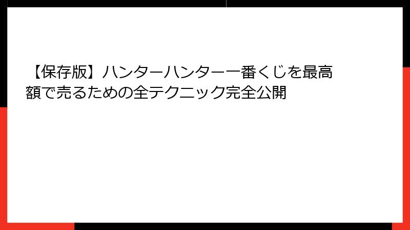 【保存版】ハンターハンター一番くじを最高額で売るための全テクニック完全公開